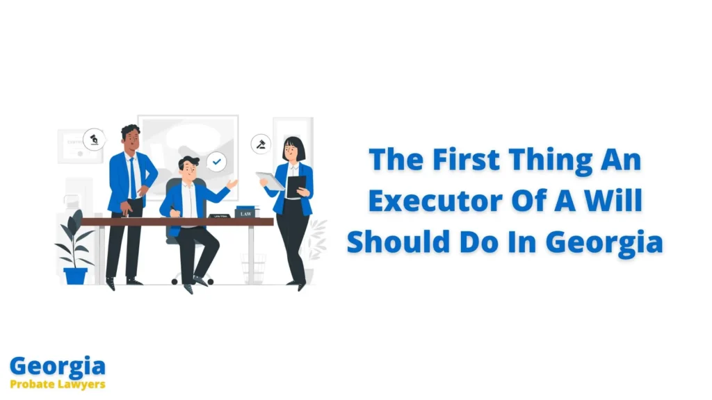 What Is The First Thing An Executor Of A Will Should Do In Georgia